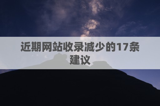 近期网站收录减少的17条建议-网站优化