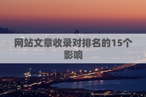 网站文章收录对排名的15个影响